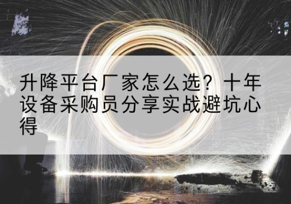 若羌升降平台厂家-怎么选？十年设备采购员分享实战避坑心得