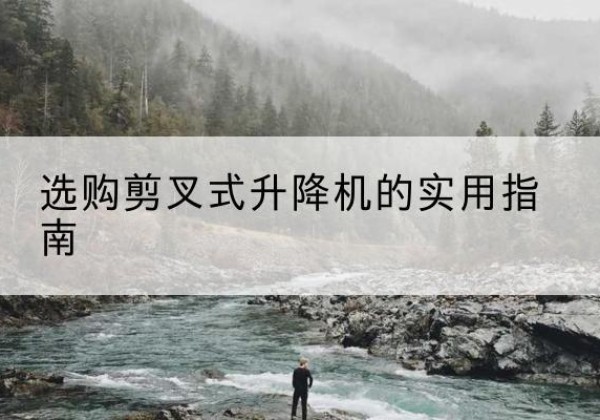 若羌剪叉式升降机怎么选-选购剪叉式升降机的实用指南